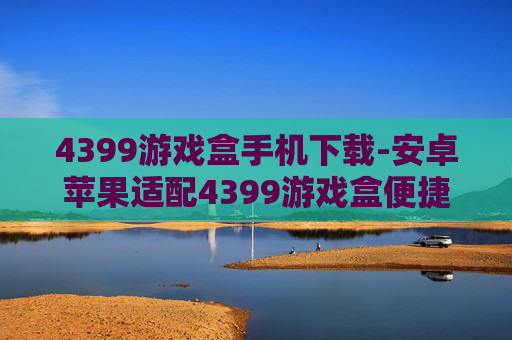 4399游戏盒手机下载-安卓苹果适配4399游戏盒便捷下载