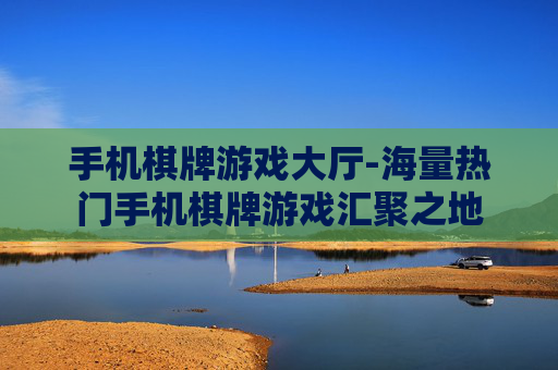 手机棋牌游戏大厅-海量热门手机棋牌游戏汇聚之地