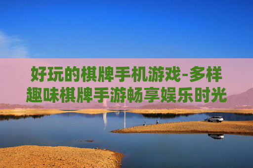 好玩的棋牌手机游戏-多样趣味棋牌手游畅享娱乐时光