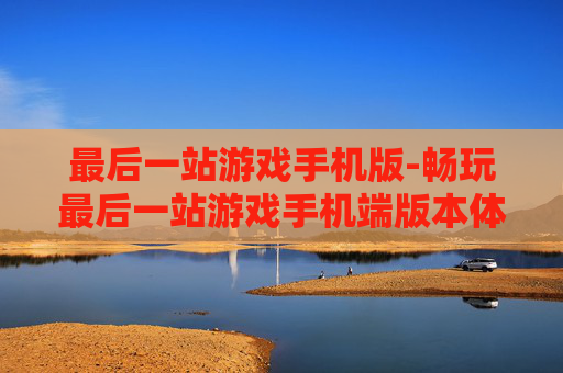 最后一站游戏手机版-畅玩最后一站游戏手机端版本体验