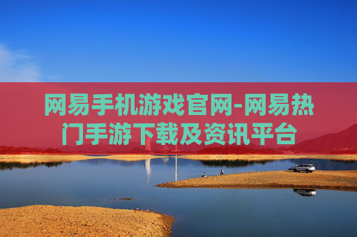网易手机游戏官网-网易热门手游下载及资讯平台
