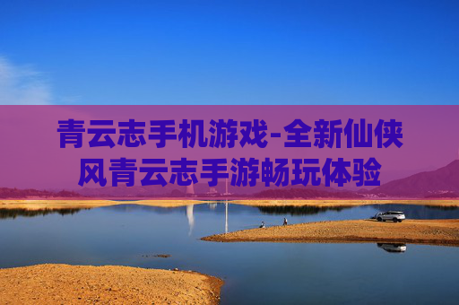 青云志手机游戏-全新仙侠风青云志手游畅玩体验