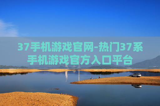 37手机游戏官网-热门37系手机游戏官方入口平台