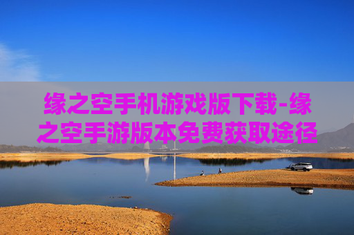 缘之空手机游戏版下载-缘之空手游版本免费获取途径