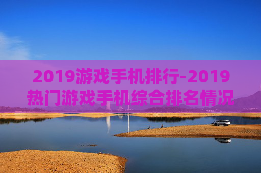 2019游戏手机排行-2019热门游戏手机综合排名情况
