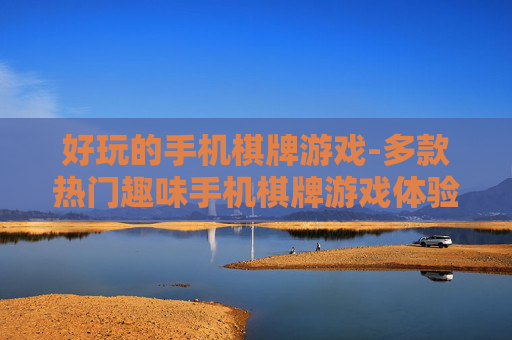 好玩的手机棋牌游戏-多款热门趣味手机棋牌游戏体验