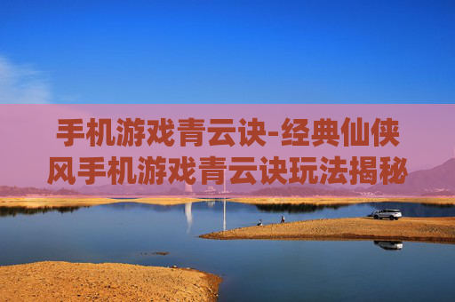 手机游戏青云诀-经典仙侠风手机游戏青云诀玩法揭秘