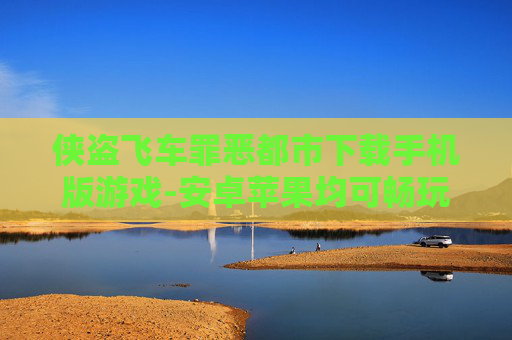 侠盗飞车罪恶都市下载手机版游戏-安卓苹果均可畅玩侠盗罪恶都市手游