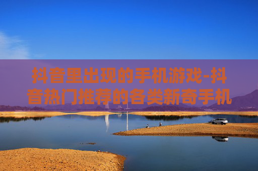 抖音里出现的手机游戏-抖音热门推荐的各类新奇手机游戏