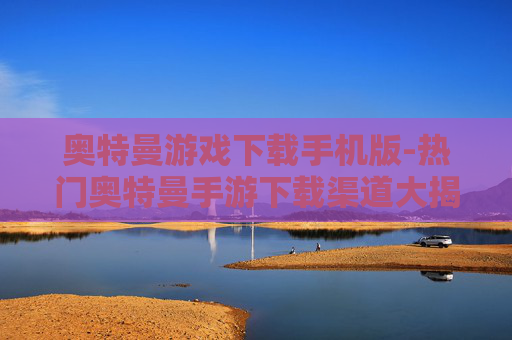 奥特曼游戏下载手机版-热门奥特曼手游下载渠道大揭秘