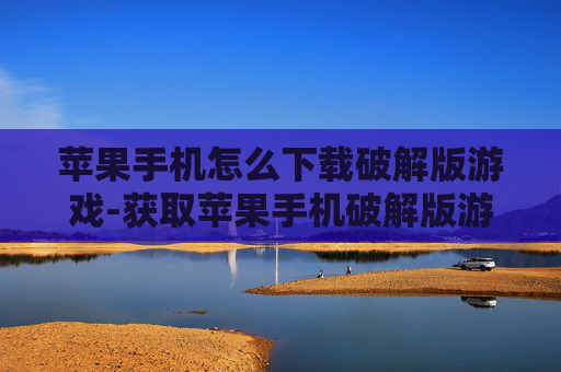 苹果手机怎么下载破解版游戏-获取苹果手机破解版游戏的下载办法