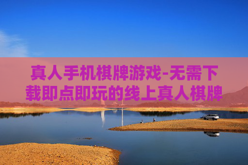 真人手机棋牌游戏-无需下载即点即玩的线上真人棋牌