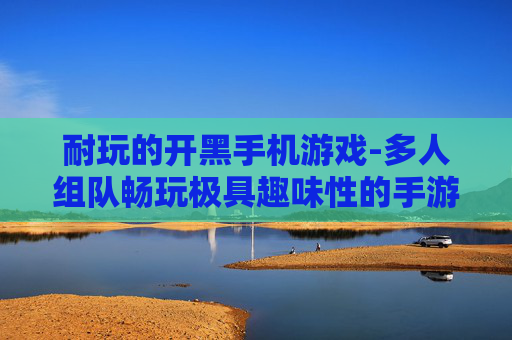 耐玩的开黑手机游戏-多人组队畅玩极具趣味性的手游 耐玩的开黑手机游戏-多人组队畅玩极具趣味性的手游