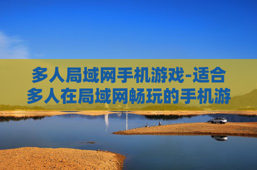 多人局域网手机游戏-适合多人在局域网畅玩的手机游戏推荐