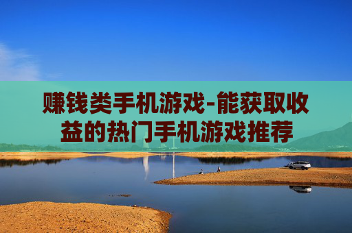 赚钱类手机游戏-能获取收益的热门手机游戏推荐