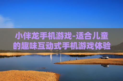 小伴龙手机游戏-适合儿童的趣味互动式手机游戏体验