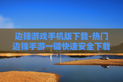 边锋游戏手机版下载-热门边锋手游一键快速安全下载渠道 边锋游戏手机版下载-热门边锋手游一键快速安全下载渠道