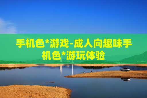 手机色*游戏-成人向趣味手机色*游玩体验