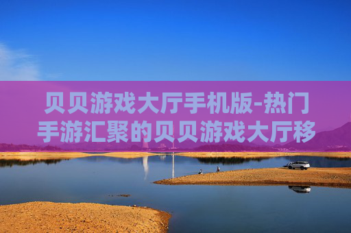 贝贝游戏大厅手机版-热门手游汇聚的贝贝游戏大厅移动端