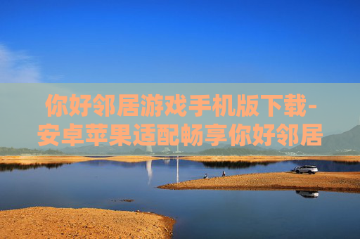 你好邻居游戏手机版下载-安卓苹果适配畅享你好邻居手游下载