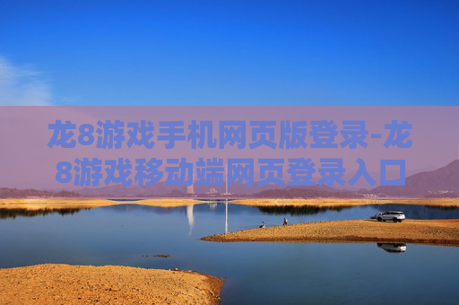 龙8游戏手机网页版登录-龙8游戏移动端网页登录入口指南
