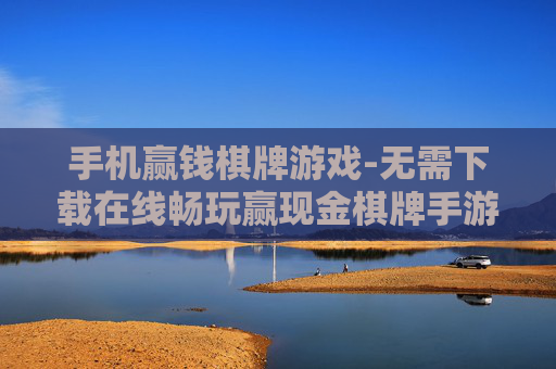 手机赢钱棋牌游戏-无需下载在线畅玩赢现金棋牌手游