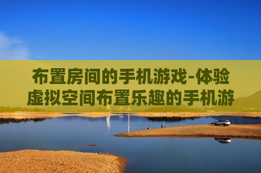 布置房间的手机游戏-体验虚拟空间布置乐趣的手机游戏