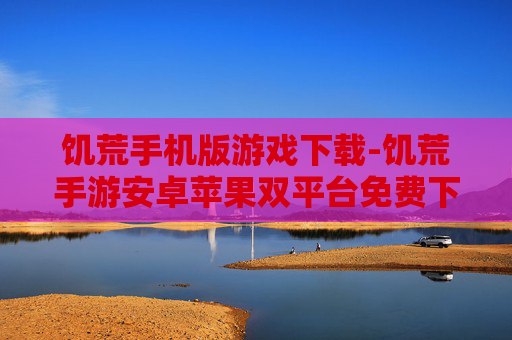 饥荒手机版游戏下载-饥荒手游安卓苹果双平台免费下载渠道