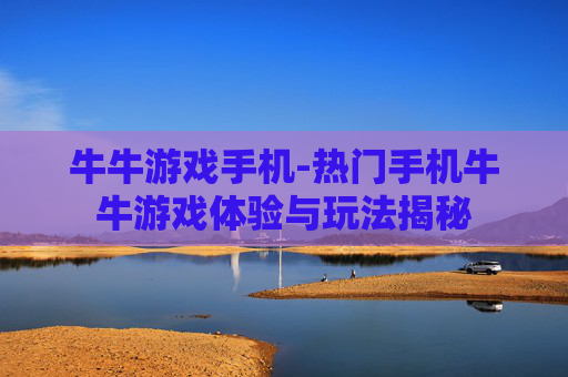 牛牛游戏手机-热门手机牛牛游戏体验与玩法揭秘