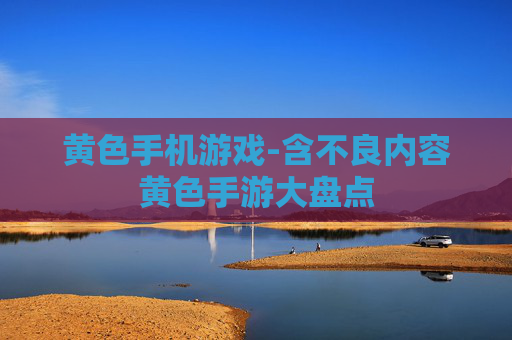 黄色手机游戏-含不良内容黄色手游大盘点