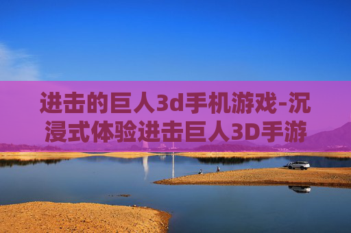 进击的巨人3d手机游戏-沉浸式体验进击巨人3D手游乐趣