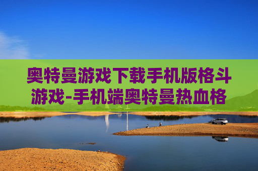 奥特曼游戏下载手机版格斗游戏-手机端奥特曼热血格斗游戏免费下载