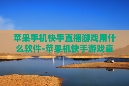 苹果手机快手直播游戏用什么软件-苹果机快手游戏直播适用的软件推荐