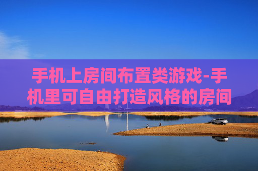 手机上房间布置类游戏-手机里可自由打造风格的房间布置游戏