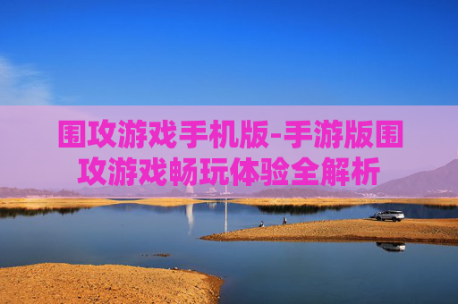 围攻游戏手机版-手游版围攻游戏畅玩体验全解析