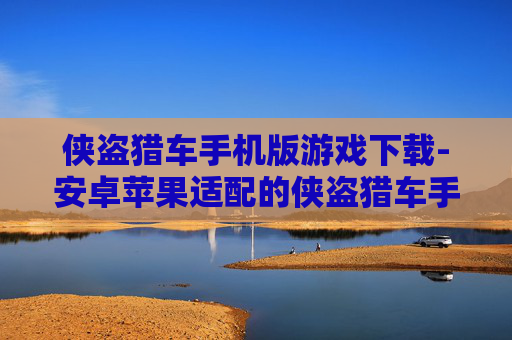 侠盗猎车手机版游戏下载-安卓苹果适配的侠盗猎车手游获取途径