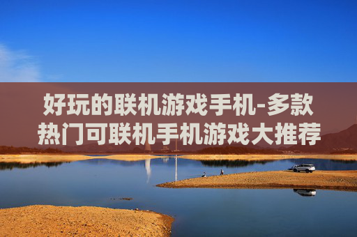 好玩的联机游戏手机-多款热门可联机手机游戏大推荐