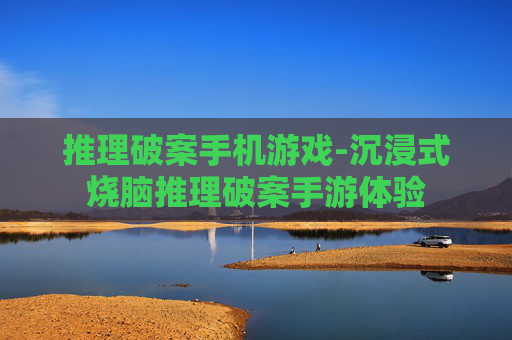 推理破案手机游戏-沉浸式烧脑推理破案手游体验