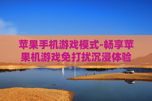 苹果手机游戏模式-畅享苹果机游戏免打扰沉浸体验