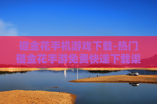 砸金花手机游戏下载-热门砸金花手游免费快速下载渠道
