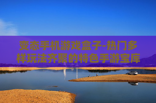 变态手机游戏盒子-热门多样玩法齐聚的特色手游宝库