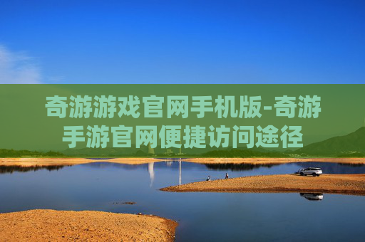 奇游游戏官网手机版-奇游手游官网便捷访问途径