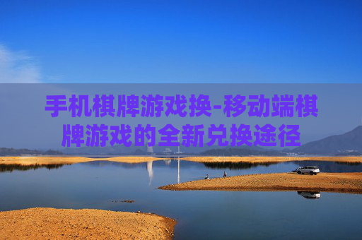 手机棋牌游戏换-移动端棋牌游戏的全新兑换途径