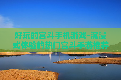 好玩的宫斗手机游戏-沉浸式体验的热门宫斗手游推荐