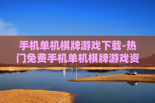 手机单机棋牌游戏下载-热门免费手机单机棋牌游戏资源获取