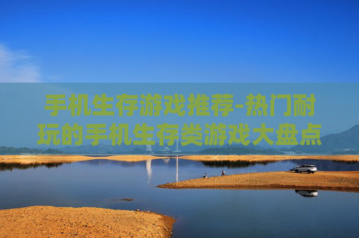 手机生存游戏推荐-热门耐玩的手机生存类游戏大盘点