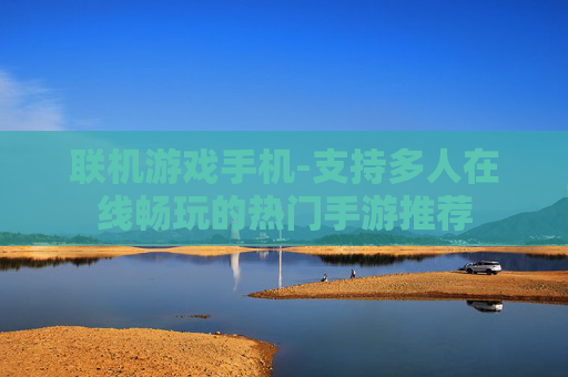 联机游戏手机-支持多人在线畅玩的热门手游推荐
