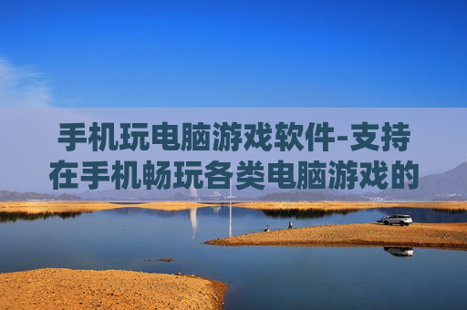 手机玩电脑游戏软件-支持在手机畅玩各类电脑游戏的工具
