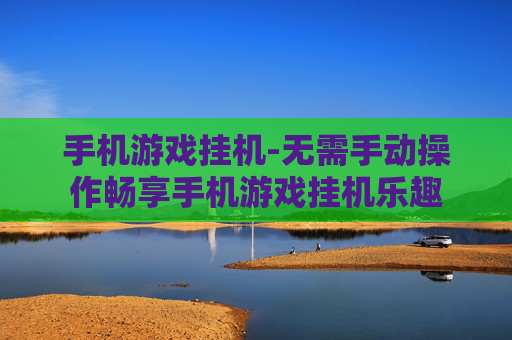 手机游戏挂机-无需手动操作畅享手机游戏挂机乐趣