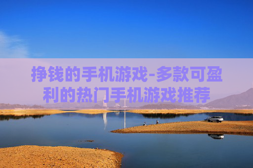 挣钱的手机游戏-多款可盈利的热门手机游戏推荐